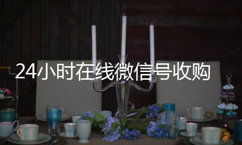 24小时在线微vx回收信号收购（闲置微信号收购）